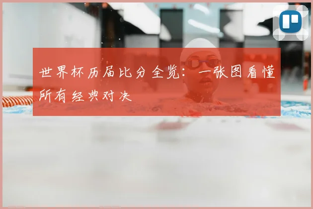 世界杯历届比分全览：一张图看懂所有经典对决