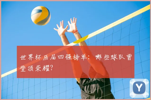 世界杯历届四强榜单：哪些球队曾登顶荣耀？