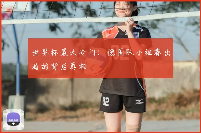 世界杯最大冷门：德国队小组赛出局的背后真相