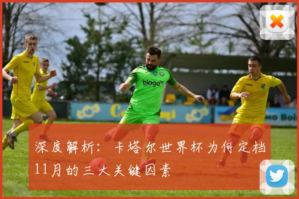 深度解析:卡塔尔世界杯为何定档11月的三大关键因素