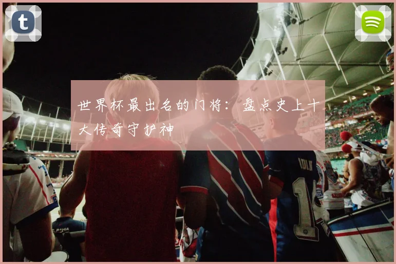 世界杯最出名的门将：盘点史上十大传奇守护神