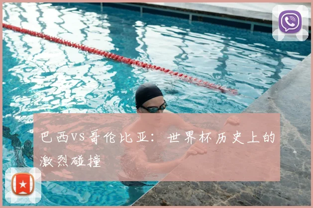 巴西vs哥伦比亚：世界杯历史上的激烈碰撞