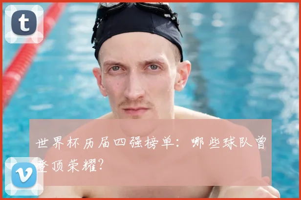 世界杯历届四强榜单：哪些球队曾登顶荣耀？