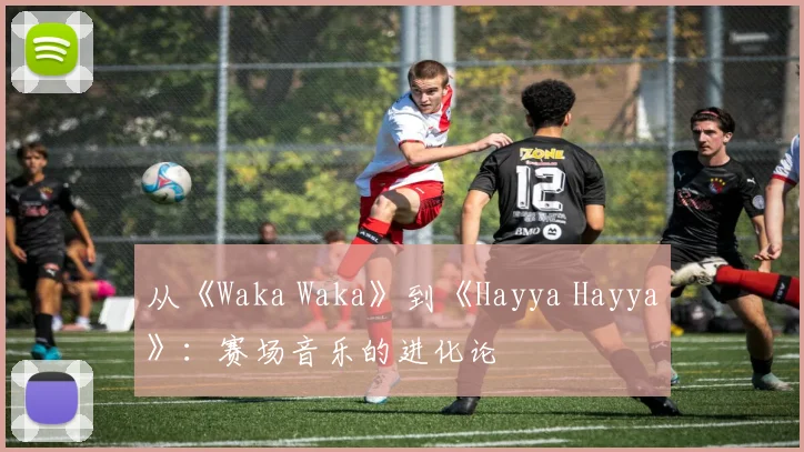 从《Waka Waka》到《Hayya Hayya》：赛场音乐的进化论