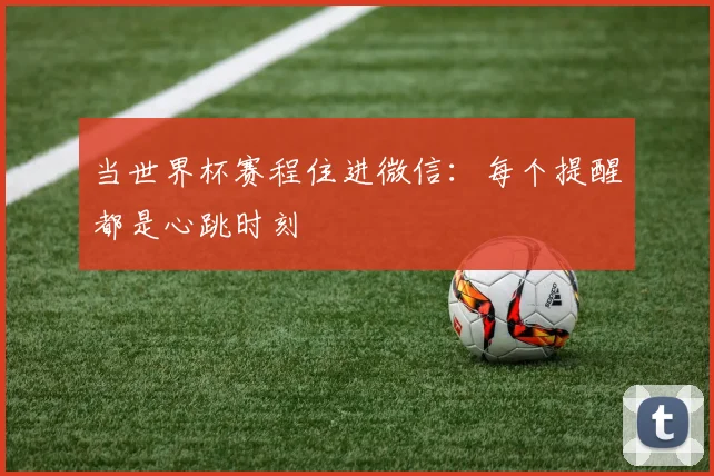 当世界杯赛程住进微信：每个提醒都是心跳时刻