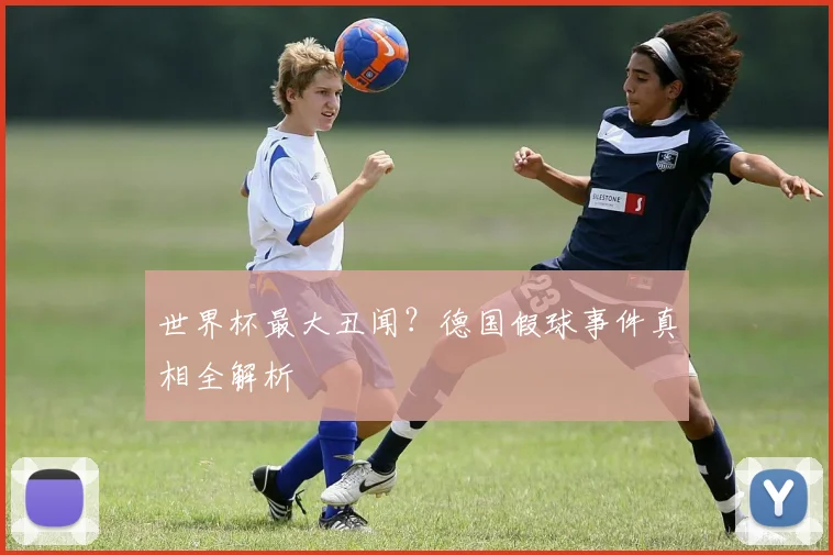 世界杯最大丑闻？德国假球事件真相全解析