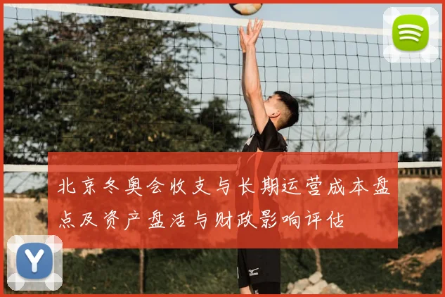 北京冬奥会收支与长期运营成本盘点及资产盘活与财政影响评估