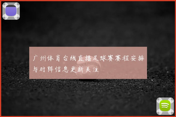 广州体育台线直播足球赛赛程安排与对阵信息更新关注